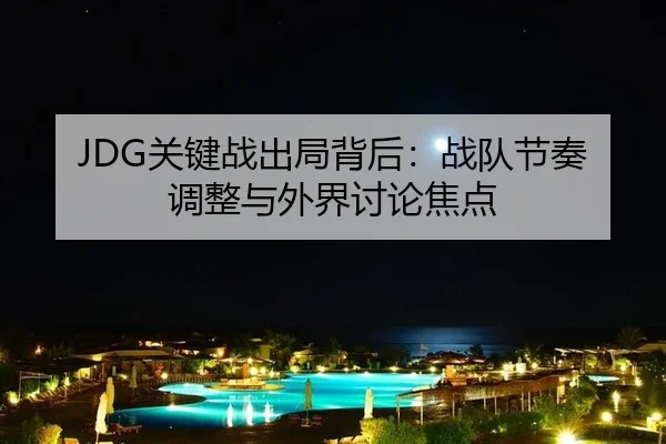 JDG关键战出局背后：战队节奏调整与外界讨论焦点